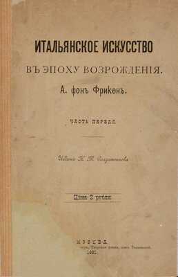Фрикен А.Ф. Итальянское искусство в эпоху Возрождения: [в 4-х ч.] Ч. 1-4. М.: Издание К.Т. Солдатенкова; Типо-лит. В.Ф. Рихтер, 1891-1900